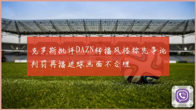 克罗斯批评DAZN转播风格称先争论判罚再播进球画面不合理