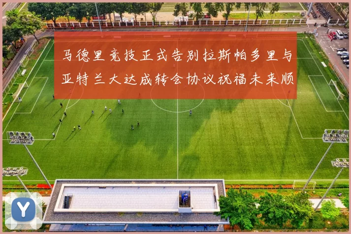 马德里竞技正式告别拉斯帕多里与亚特兰大达成转会协议祝福未来顺利