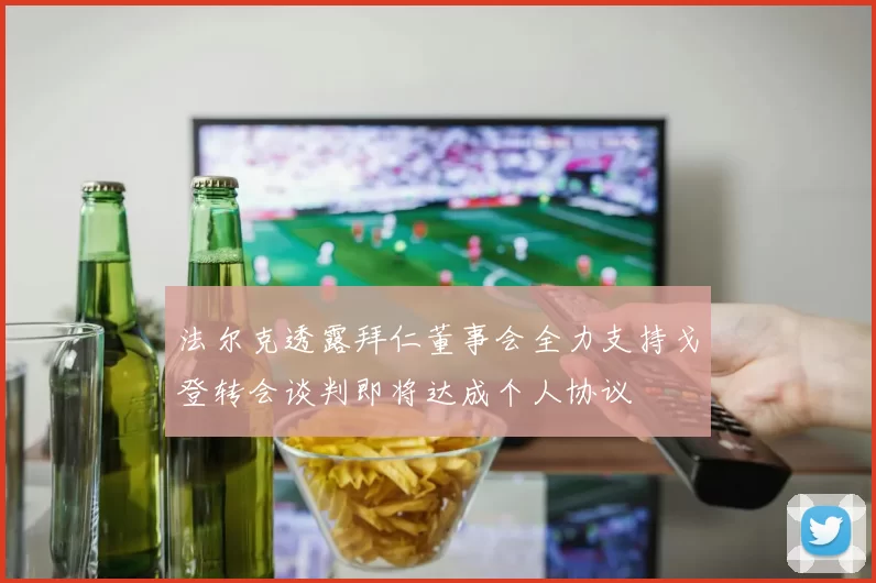 法尔克透露拜仁董事会全力支持戈登转会谈判即将达成个人协议