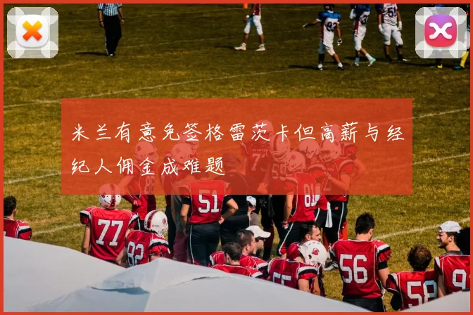 米兰有意免签格雷茨卡但高薪与经纪人佣金成难题