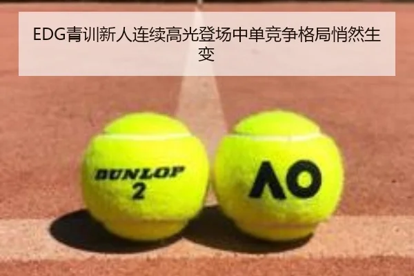 EDG青训新人连续高光登场中单竞争格局悄然生变